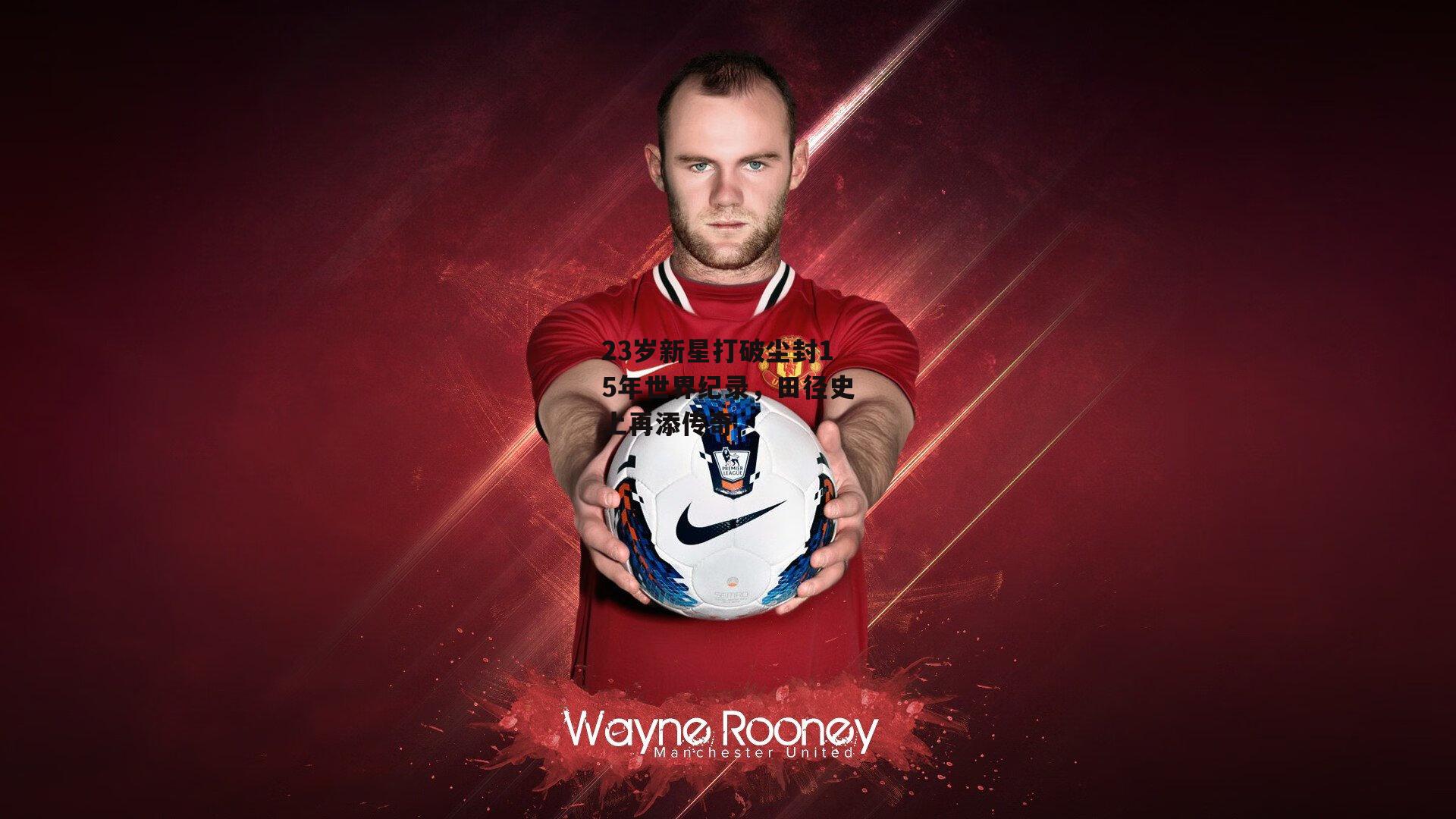 23岁新星打破尘封15年世界纪录，田径史上再添传奇-yy易游体育官网