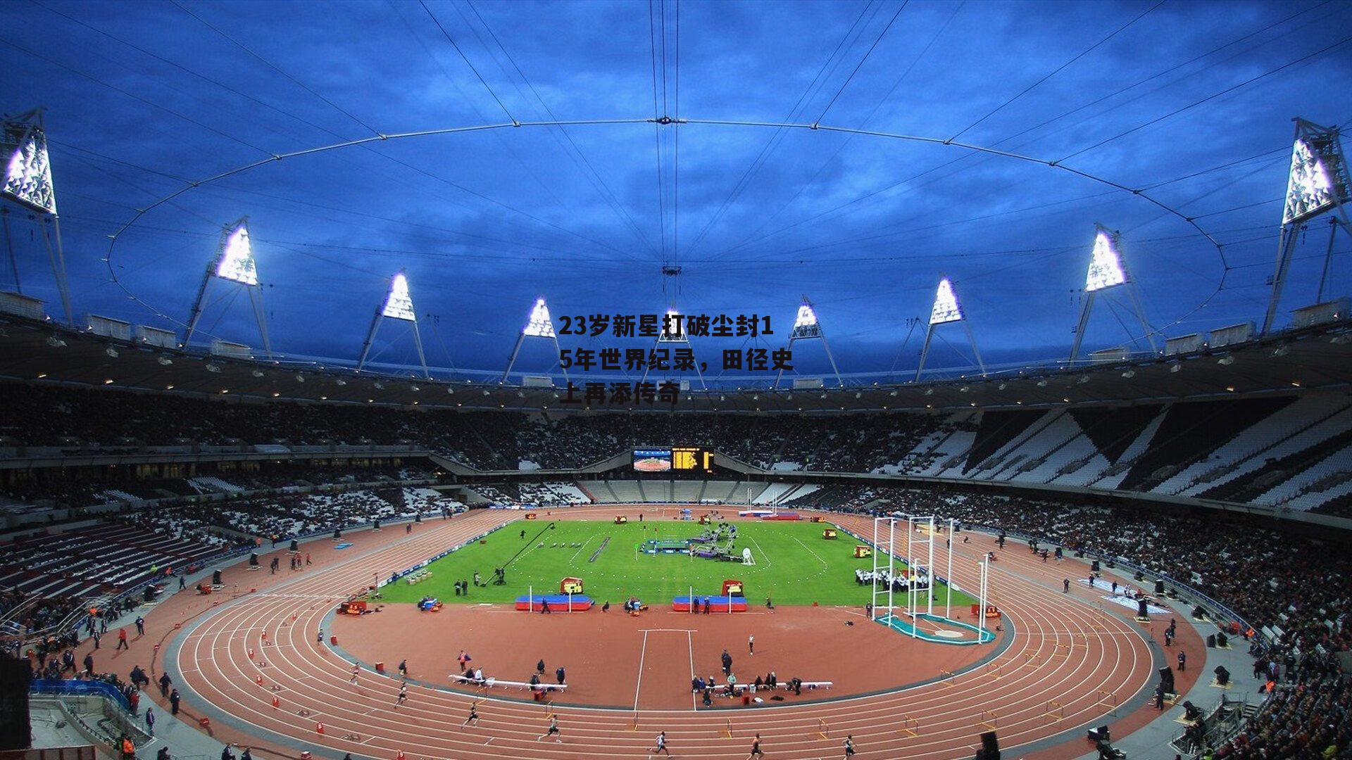 23岁新星打破尘封15年世界纪录,田径史上再添传奇
