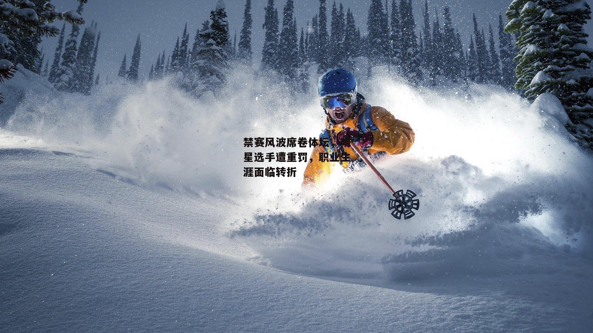 禁赛风波席卷体坛，明星选手遭重罚，职业生涯面临转折【yy易游体育平台】