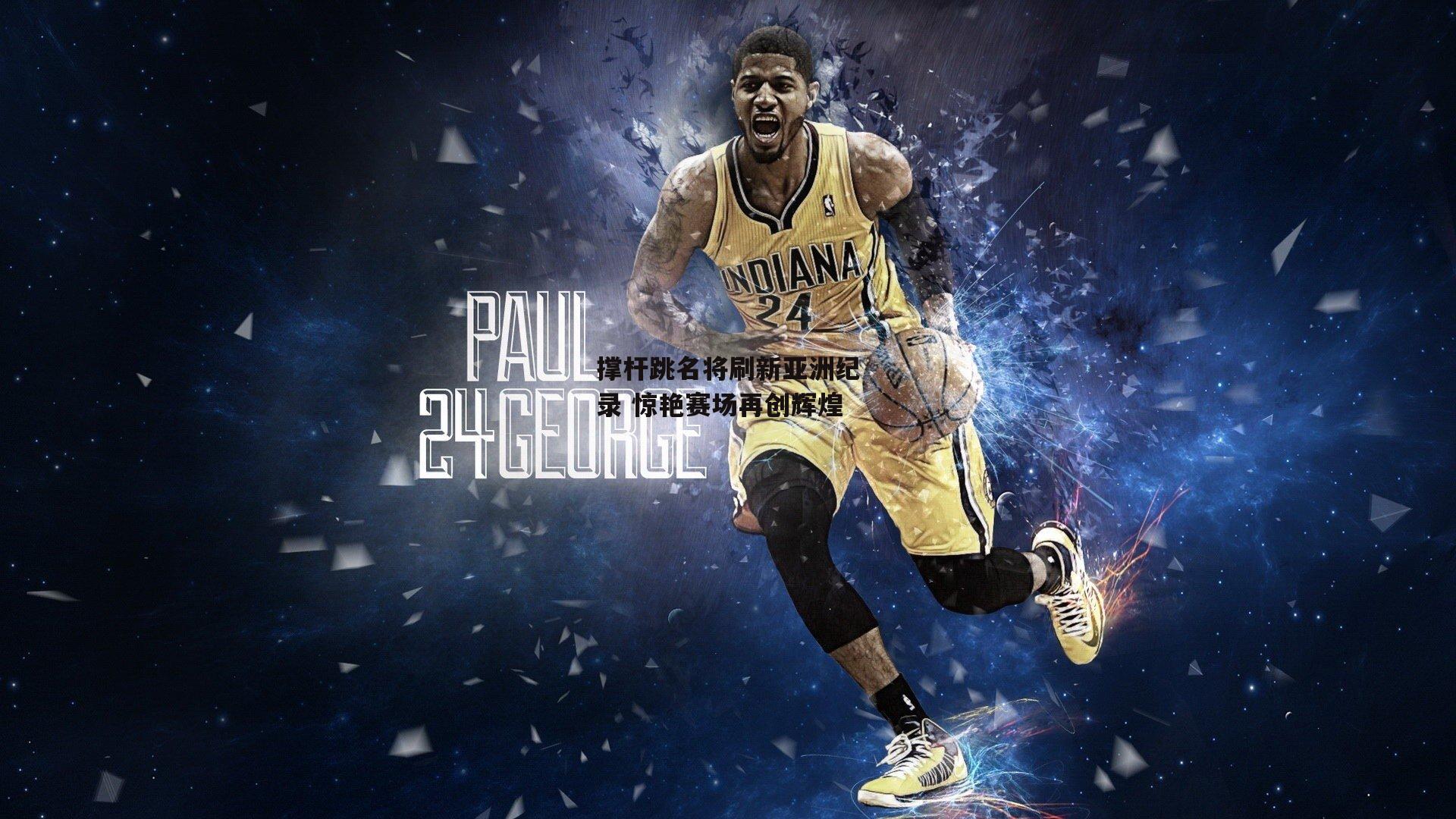 撑杆跳名将刷新亚洲纪录 惊艳赛场再创辉煌