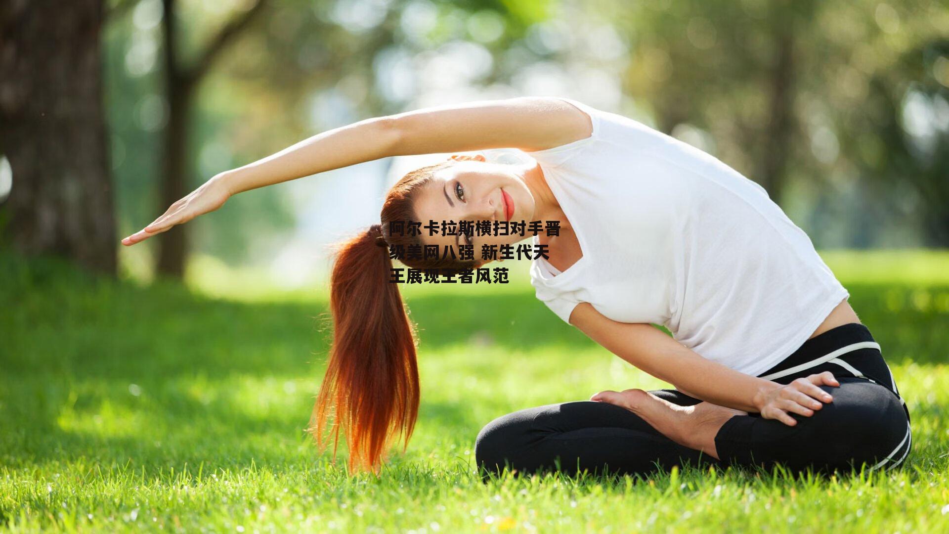 yy易游体育平台|阿尔卡拉斯横扫对手晋级美网八强 新生代天王展现王者风范