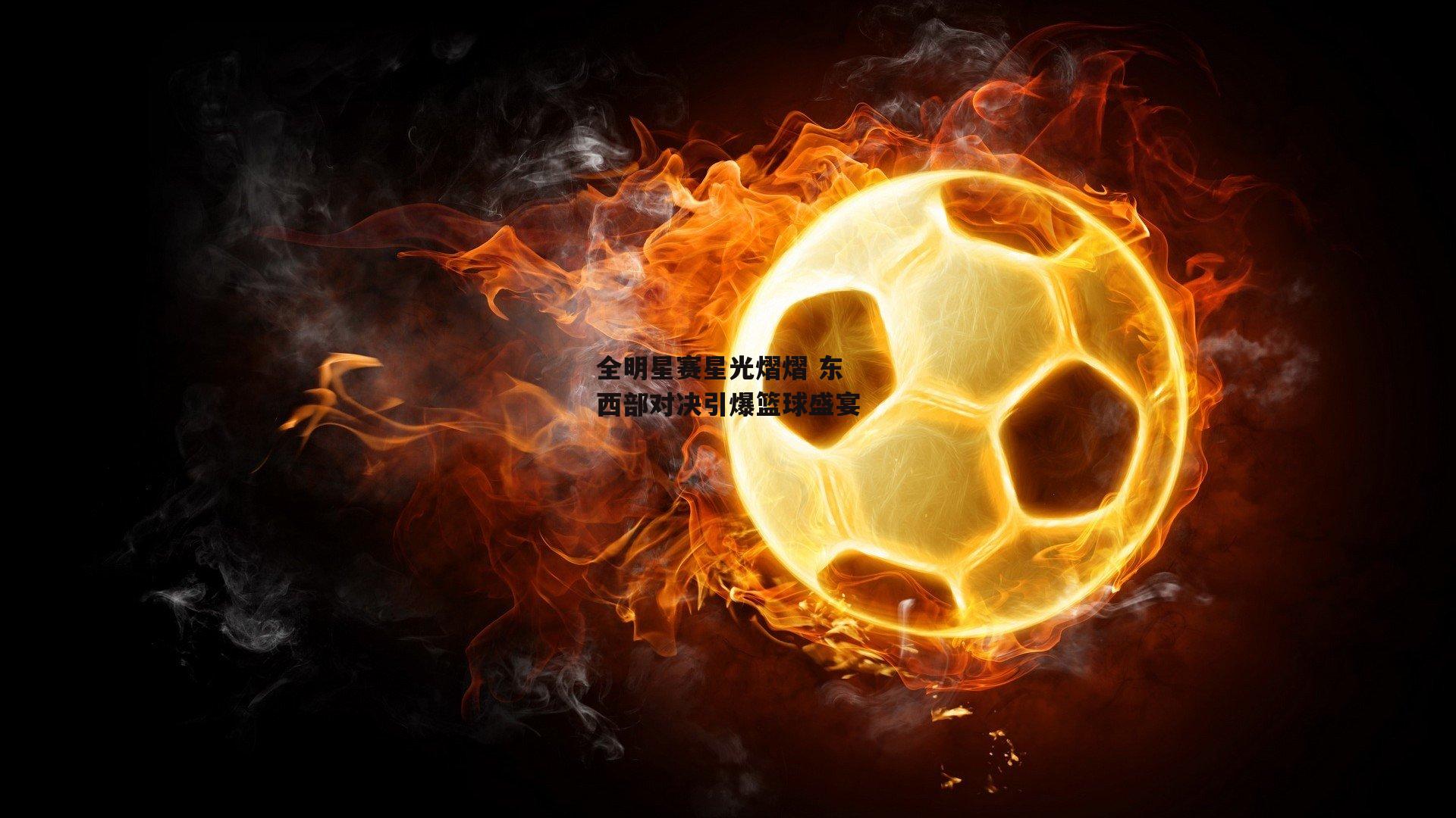 全明星赛星光熠熠 东西部对决引爆篮球盛宴【yy易游体育官方网站】