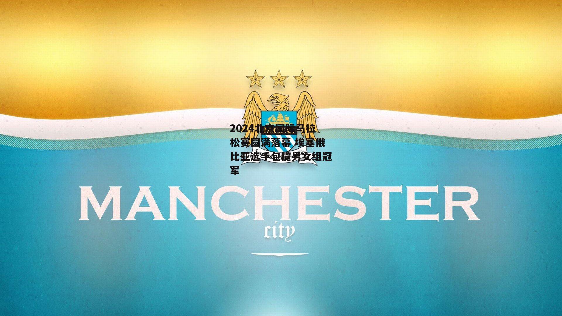 2024北京国际马拉松赛圆满落幕 埃塞俄比亚选手包揽男女组冠军