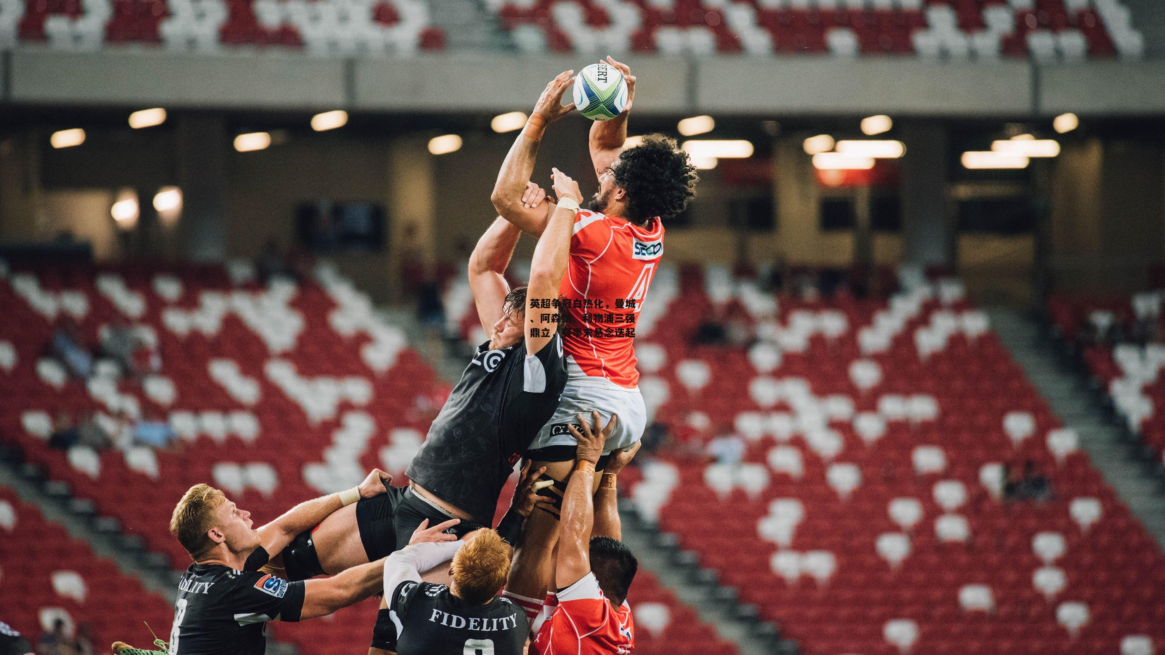 yy易游体育官方网站-英超争冠白热化，曼城、阿森纳、利物浦三强鼎立，赛季末悬念迭起