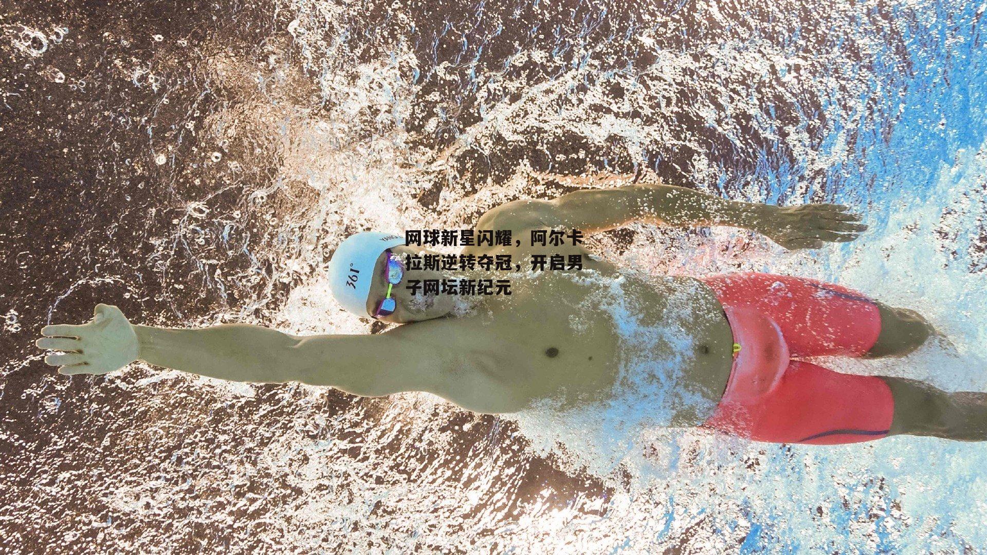 网球新星闪耀，阿尔卡拉斯逆转夺冠，开启男子网坛新纪元【yy易游体育平台】